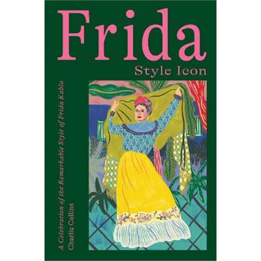 Frida: Style Icon: A Celebration of the Remarkable Style of Frida Kahlo (Hardback) - Charlie Collins